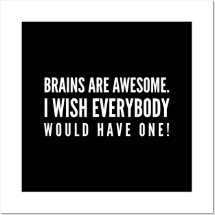 Brains Are Awesome I Wish Everybody Would Have One - Funny Sayings Posters and Art